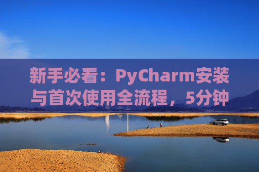 新手必看：PyCharm安装与首次使用全流程，5分钟快速上手